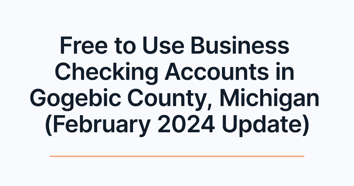 Free to Use Business Checking Accounts in Gogebic County, Michigan (February 2024 Update)